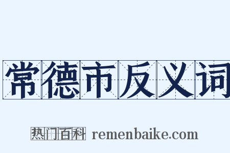 常德市反义词是什么意思的图片